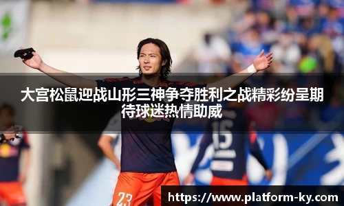 大宫松鼠迎战山形三神争夺胜利之战精彩纷呈期待球迷热情助威
