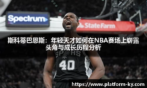 斯科蒂巴恩斯:年轻天才如何在NBA赛场上崭露头角与成长历程分析