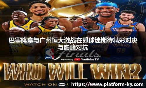 巴塞隆拿与广州恒大激战在即球迷期待精彩对决与巅峰对抗