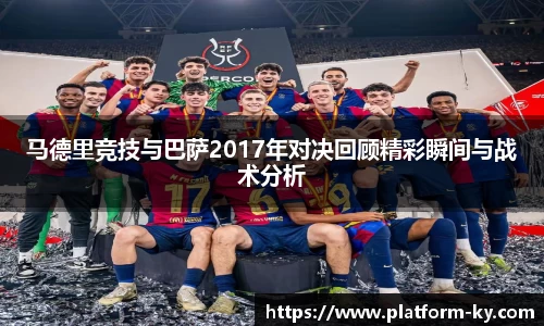 马德里竞技与巴萨2017年对决回顾精彩瞬间与战术分析