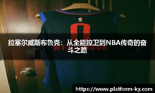 拉塞尔威斯布鲁克:从全能控卫到NBA传奇的奋斗之路