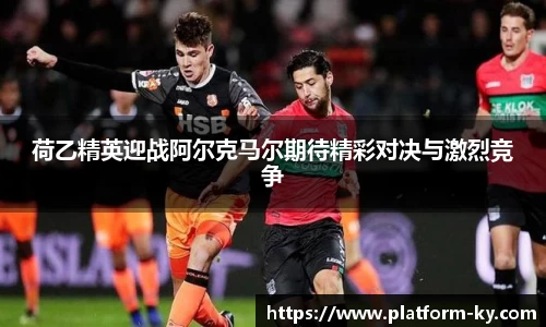 荷乙精英迎战阿尔克马尔期待精彩对决与激烈竞争