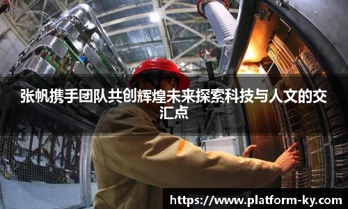 张帆携手团队共创辉煌未来探索科技与人文的交汇点