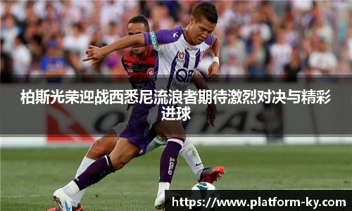 柏斯光荣迎战西悉尼流浪者期待激烈对决与精彩进球
