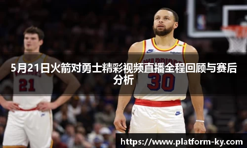 5月21日火箭对勇士精彩视频直播全程回顾与赛后分析