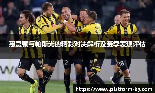 惠灵顿与帕斯光的精彩对决解析及赛季表现评估