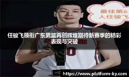 任骏飞领衔广东男篮再创辉煌期待新赛季的精彩表现与突破
