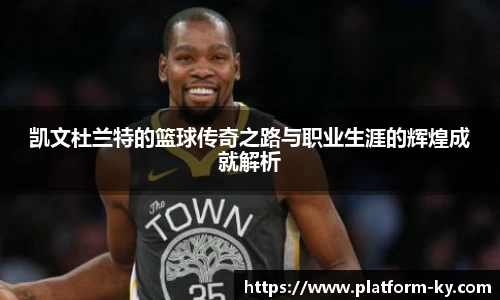 凯文杜兰特的篮球传奇之路与职业生涯的辉煌成就解析