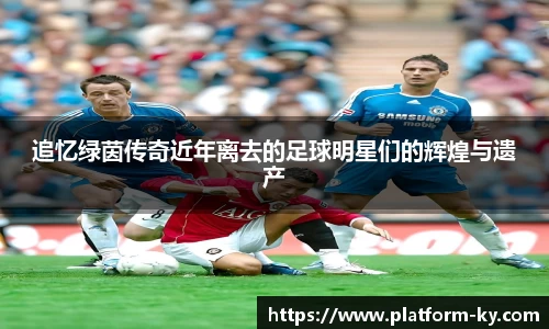 追忆绿茵传奇近年离去的足球明星们的辉煌与遗产