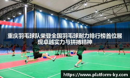重庆羽毛球队荣登全国羽毛球耐力排行榜首位展现卓越实力与拼搏精神