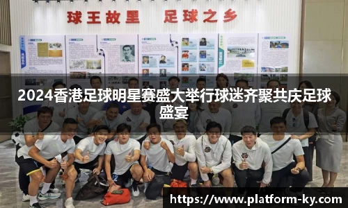2024香港足球明星赛盛大举行球迷齐聚共庆足球盛宴