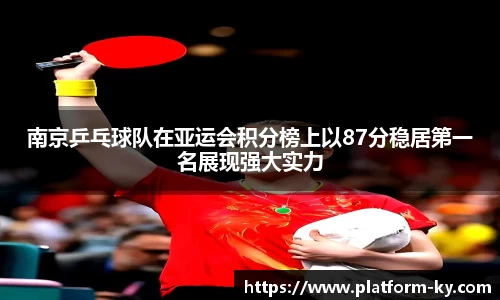 南京乒乓球队在亚运会积分榜上以87分稳居第一名展现强大实力