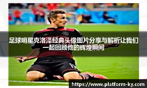 足球明星克洛泽经典头像图片分享与解析让我们一起回顾他的辉煌瞬间