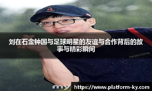刘在石金钟国与足球明星的友谊与合作背后的故事与精彩瞬间