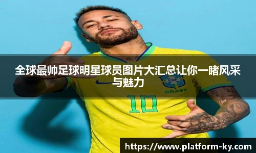 全球最帅足球明星球员图片大汇总让你一睹风采与魅力